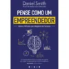 Pense Como um Empreendedor de Daniel Smith - Ideias e Métodos para Negócios de Sucesso