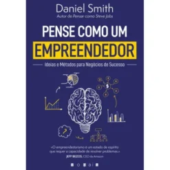 Pense Como um Empreendedor de Daniel Smith - Ideias e Métodos para Negócios de Sucesso