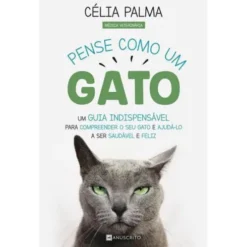 Pense Como um Gato de Célia Palma - Um Guia Indispensável para Compreender o seu Gato e Ajudá-lo a Ser Saudável e Feliz