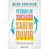 Pessoas de Sucesso Sabem Ouvir de Mark Goulston