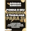 Ponha o seu Dinheiro a Trabalhar para Side Bárbara Barroso 7 Passos para Aprender a Investir e Atingir a Liberdade Financeira
