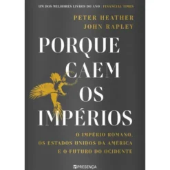 Porque Caem os Impérios de Peter Heather e John Rapley - O Império Romano, os Estados Unidos da América e o Futuro do Ocidente