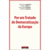 Por um Tratado de Democratização da Europa de Stéphanie Hennette, Antoine Vauchez, Thomas Piketty e Guillaume Sacriste