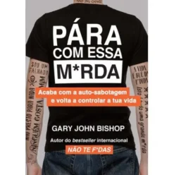 Pára com Essa M*rda de Gary John Bishop - Acaba com a Auto-sabotagem e Volta a Controlar a Tua Vida