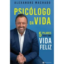 Psicólogo da Vida de Alexandre Machado - 5 Pilares para uma Vida Feliz