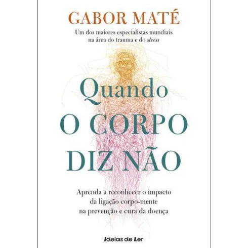 Quando o Corpo Diz Nãode Gabor Maté Aprenda a Reconhecer o Impacto da Ligação Corpo-mente na Prevenção e Cura da Doença