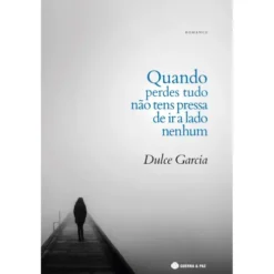 Quando Perdes Tudo Não Tens Pressa de Ir a Lado Nenhum de Dulce Garcia