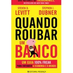 Quando Roubar um Banco de Stephen J. Dubner e Steven D. Levitt - Um Guia 100% Freak para Entender a Economia e o Mundo