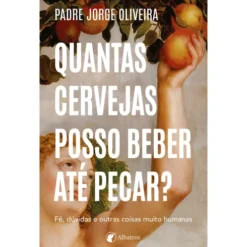 Quantas Cervejas Posso Beber Até Pecar?Fé, Dúvidas E Outras Coisas Muito Humanas de P.Jorge Oliveira