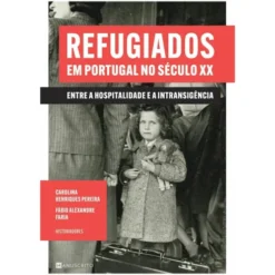 Refugiados em Portugal no Século XX de Fábio Alexandre Faria e Carolina Henriques Pereira - Entre a Hospitalidade e a Intransigência