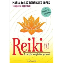 Reiki - A Energia Terapêutica que Cura de Maria da Luz Rodrigues Lopes