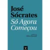Só Agora Começou de José Sócrates