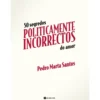 50 Segredos Politicamente Incorrectos do Amor de Pedro Marta Santos