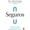 Seguros: O Guia Revolucionário Para Criar Uma Vida Emocional Estável E Confiante de Amir Levine
