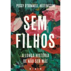 Sem Filhos - A Longa História de Não Ser Mãe de Peggy O'Donnell Hef