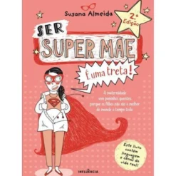 Ser Super Mãe é uma Treta! de Susana Almeida - A Maternidade sem Paninhos Quentes Porque os Filhos Não São o Melhor do Mundo o Tempo Todo (2ª Edição)