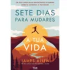 Sete Dias Para Mudares A Tua Vida de James Allen