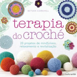 Terapia do Croché de Betsan Corkhill - 20 Projetos de Mindfulness, Relaxamento e Revitalização