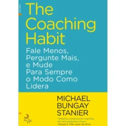 The Coaching Habit de Michael Bungay Stanier - Fale Menos, Pergunte Mais, e Mude para Sempre o Modo Como Lidera