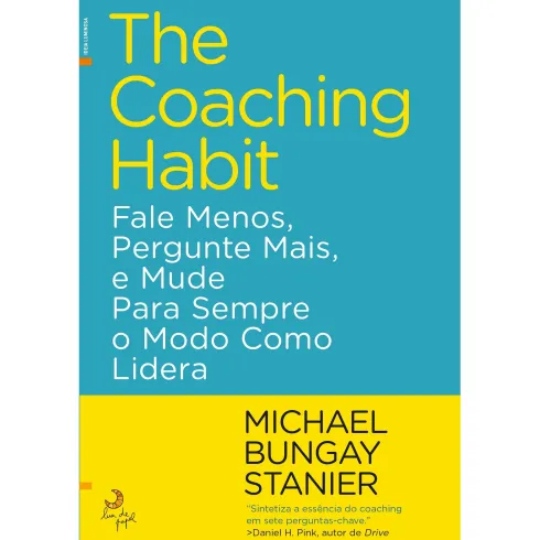 The Coaching Habit de Michael Bungay Stanier - Fale Menos, Pergunte Mais, e Mude para Sempre o Modo Como Lidera