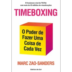 Timeboxing de Marc Zao-Sanders - O Poder de Fazer uma Coisa de Cada Vez