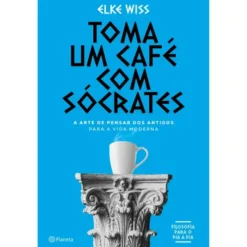Toma um Café com Sócrates de Elke Wiss - A Arte de Pensar dos Antigos para a Vida Moderna