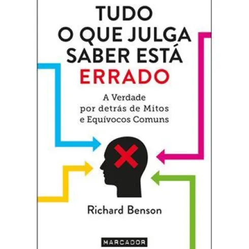 Tudo o que Julga Saber Está Errado de Richard Benson - A Verdade por Detrás de Mitos e Equívocos Comuns