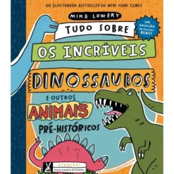 Tudo SobreOs Incríveis Dinossauros E Outros Animais Pré-Históricos de Mike Lowery