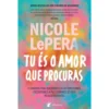 Tu És o Amor que Procuras - o Caminho para Quebrares Ciclos Emocionais, Encontrares A Paz e Curares os Teus Relacionamentos de Nicole Lepera