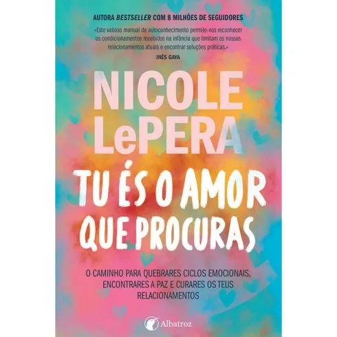 Tu És o Amor que Procuras - o Caminho para Quebrares Ciclos Emocionais, Encontrares A Paz e Curares os Teus Relacionamentos de Nicole Lepera