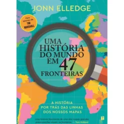 Uma História do Mundo em 47 Fronteiras: A História por Trás das Linhas dos Nossos Mapas de Jonn Elledge