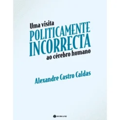 Uma Visita Politicamente Incorrecta ao Cérebro Humano de Alexandre Castro Caldas