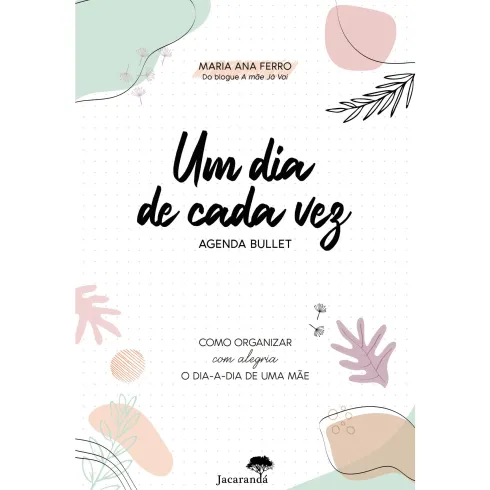Um Dia de Cada Vez - Agenda Bullett de Maria Ana Ferro - Como Organizar com Alegria o Dia-a-Dia de uma Mãe