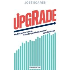 UPGRADE de José Soares - Melhor Performance. Maior Longevidade Pessoal e Profissional