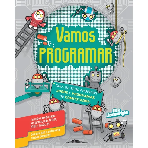 Vamos Programar - Cria os Teus Próprios Jogos e Programas de Computador de Max Wainewright